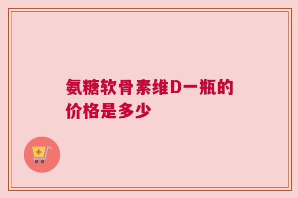 氨糖软骨素维D一瓶的价格是多少
