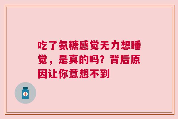 吃了氨糖感觉无力想睡觉，是真的吗？背后原因让你意想不到