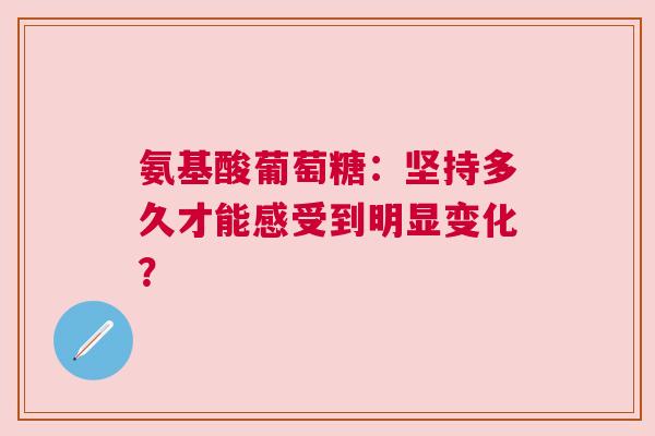 氨基酸葡萄糖：坚持多久才能感受到明显变化？