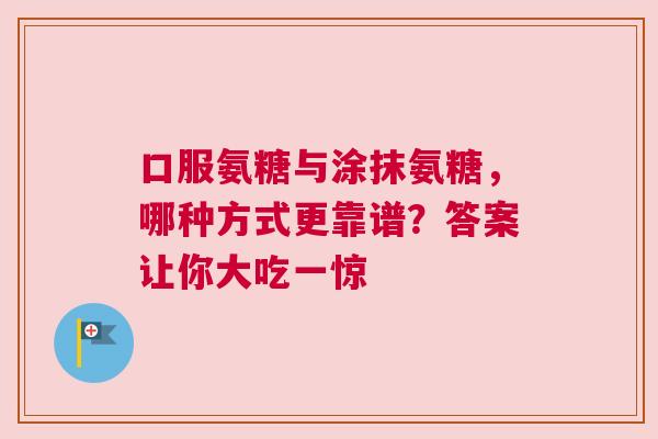 口服氨糖与涂抹氨糖，哪种方式更靠谱？答案让你大吃一惊
