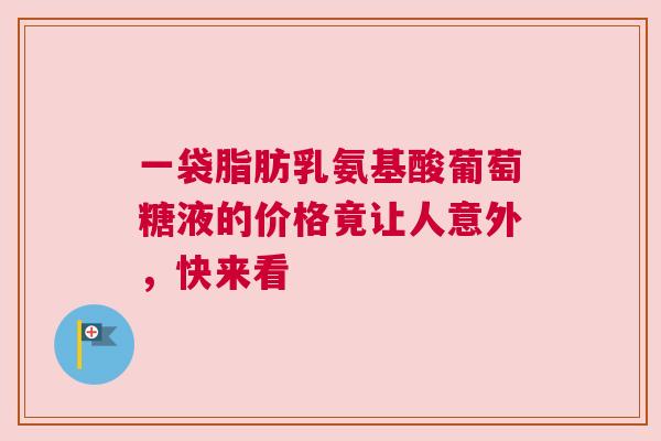一袋脂肪乳氨基酸葡萄糖液的价格竟让人意外，快来看