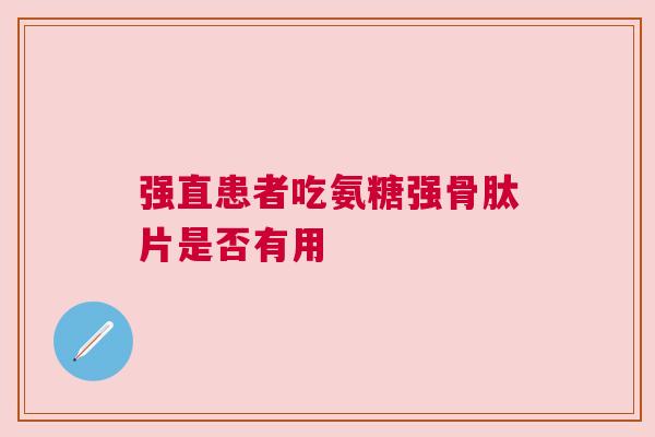 强直患者吃氨糖强骨肽片是否有用
