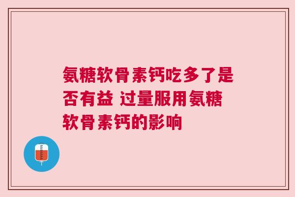 氨糖软骨素钙吃多了是否有益 过量服用氨糖软骨素钙的影响