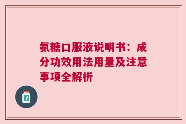 氨糖口服液说明书：成分功效用法用量及注意事项全解析