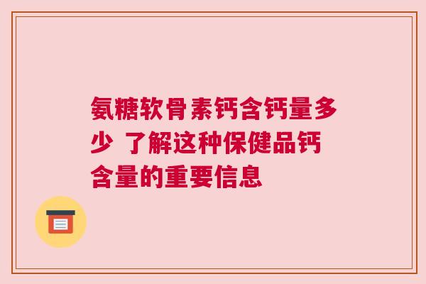 氨糖软骨素钙含钙量多少 了解这种保健品钙含量的重要信息