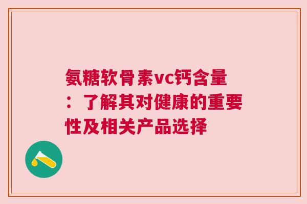 氨糖软骨素vc钙含量：了解其对健康的重要性及相关产品选择
