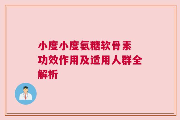 小度小度氨糖软骨素 功效作用及适用人群全解析