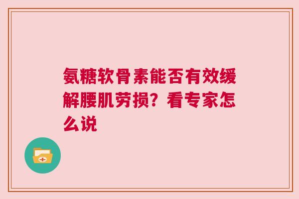 氨糖软骨素能否有效缓解腰肌劳损？看专家怎么说