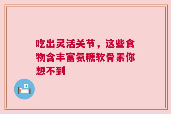 吃出灵活关节，这些食物含丰富氨糖软骨素你想不到