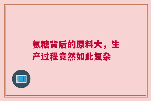 氨糖背后的原料大，生产过程竟然如此复杂