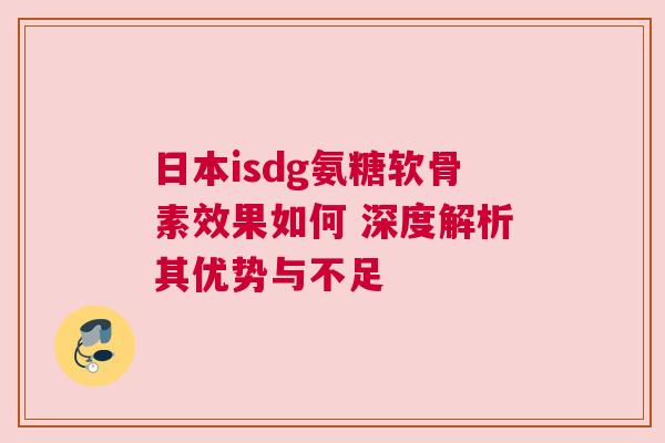 日本isdg氨糖软骨素效果如何 深度解析其优势与不足
