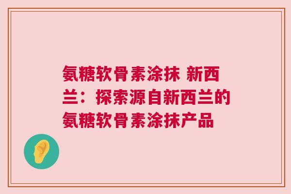 氨糖软骨素涂抹 新西兰：探索源自新西兰的氨糖软骨素涂抹产品