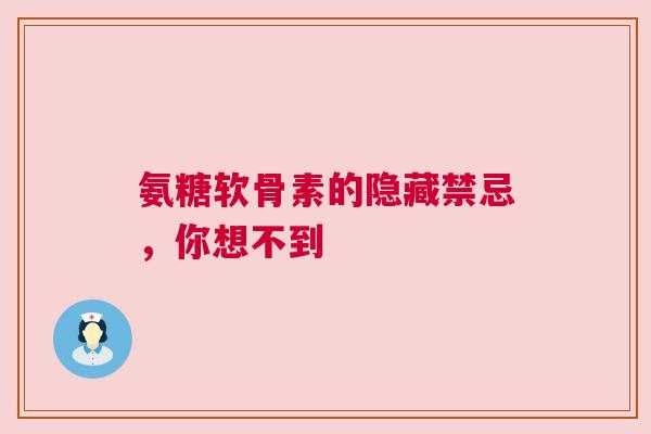 氨糖软骨素的隐藏禁忌，你想不到