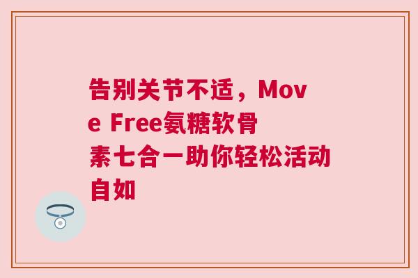 告别关节不适，Move Free氨糖软骨素七合一助你轻松活动自如