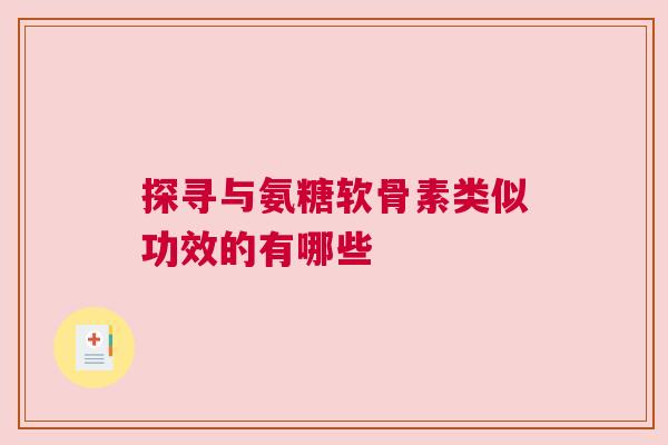 探寻与氨糖软骨素类似功效的有哪些 探寻与氨糖软骨素类似功效的有哪些