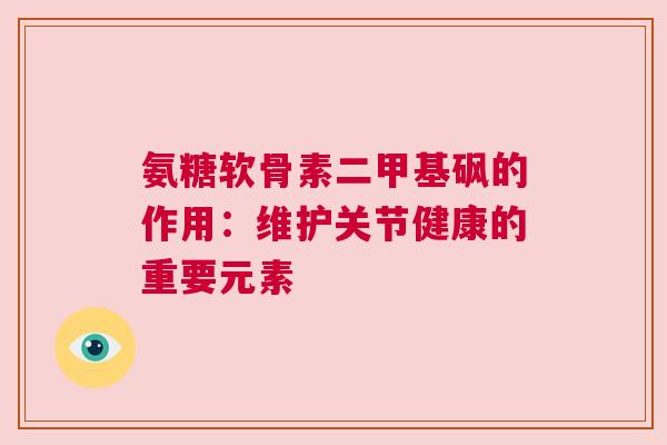 氨糖软骨素二甲基砜的作用：维护关节健康的重要元素