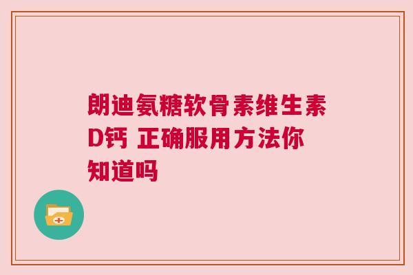 朗迪氨糖软骨素维生素D钙 正确服用方法你知道吗