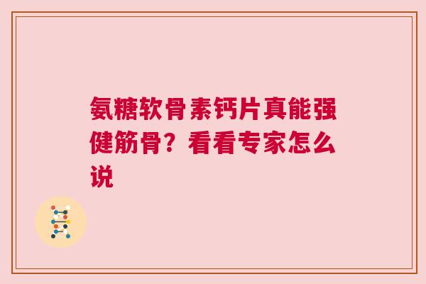 氨糖软骨素钙片真能强健筋骨？看看专家怎么说
