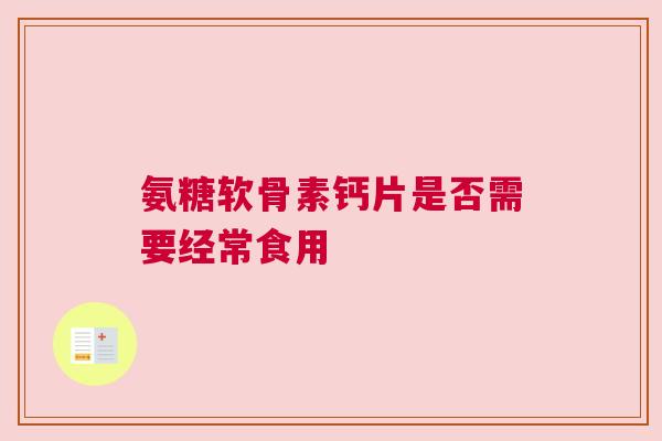 氨糖软骨素钙片是否需要经常食用