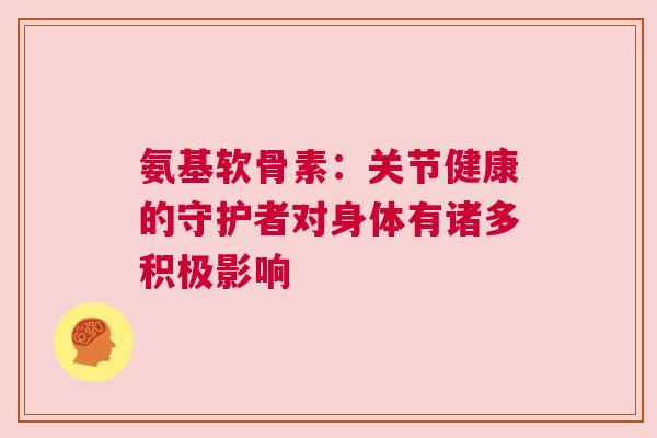 氨基软骨素：关节健康的守护者对身体有诸多积极影响