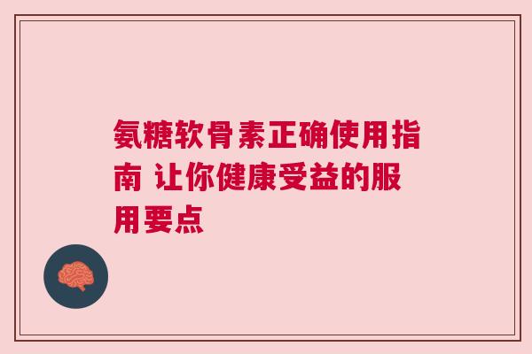 氨糖软骨素正确使用指南 让你健康受益的服用要点