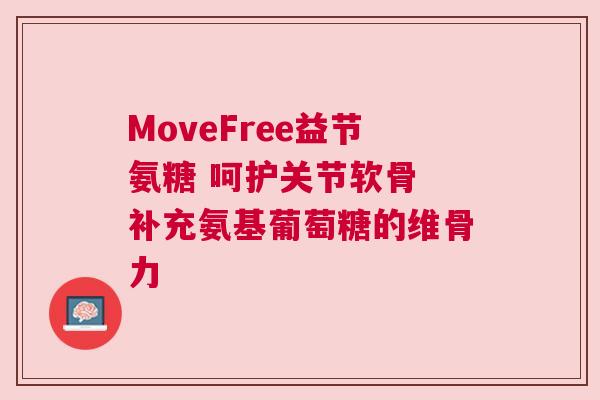 MoveFree益节氨糖 呵护关节软骨 补充氨基葡萄糖的维骨力