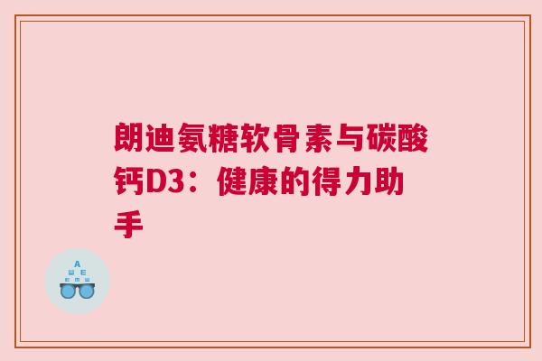 朗迪氨糖软骨素与碳酸钙D3：健康的得力助手