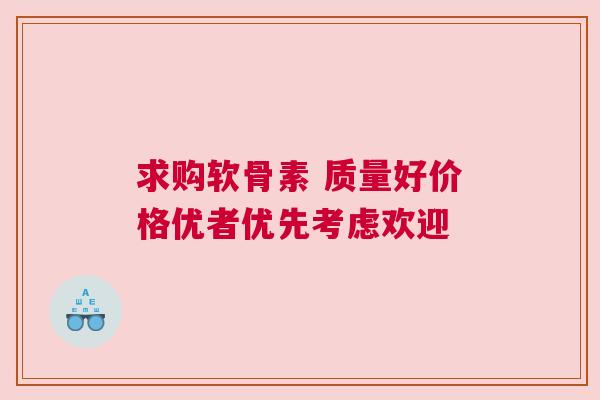 求购软骨素 质量好价格优者优先考虑欢迎