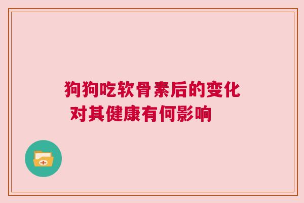 狗狗吃软骨素后的变化 对其健康有何影响