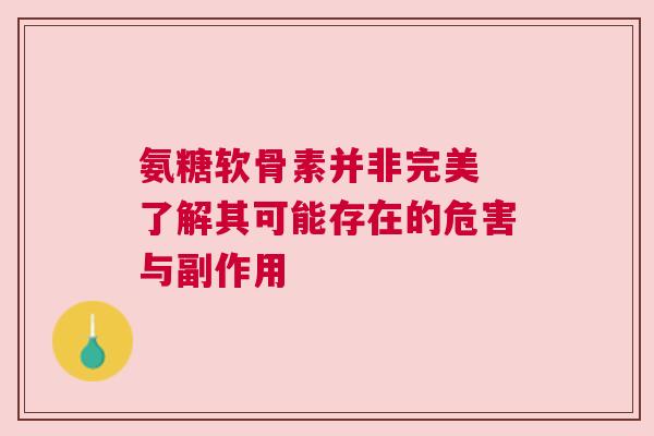 氨糖软骨素并非完美 了解其可能存在的危害与副作用
