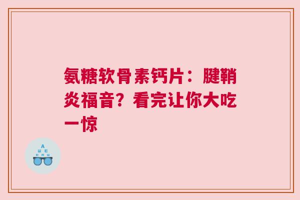氨糖软骨素钙片：腱鞘炎福音？看完让你大吃一惊