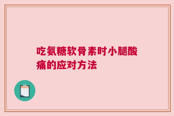 吃氨糖软骨素时小腿酸痛的应对方法