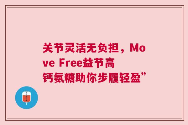 关节灵活无负担，Move Free益节高钙氨糖助你步履轻盈”