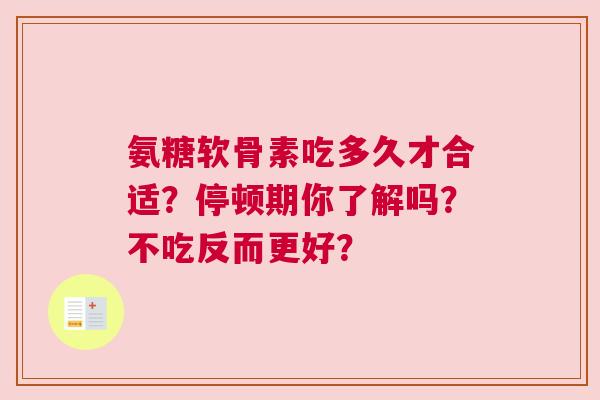 氨糖软骨素吃多久才合适？停顿期你了解吗？不吃反而更好？