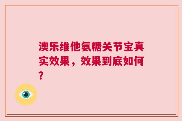 澳乐维他氨糖关节宝真实效果，效果到底如何？