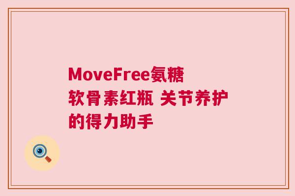 MoveFree氨糖软骨素红瓶 关节养护的得力助手