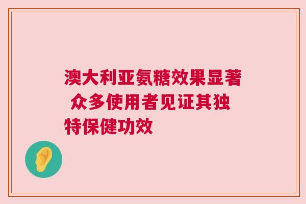 澳大利亚氨糖效果显著 众多使用者见证其独特保健功效