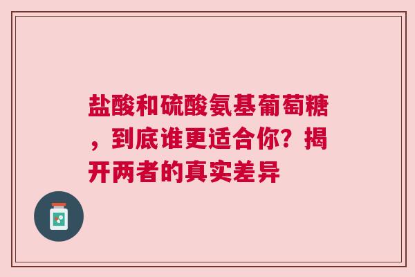 盐酸和硫酸氨基葡萄糖，到底谁更适合你？揭开两者的真实差异