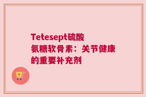 Tetesept硫酸氨糖软骨素：关节健康的重要补充剂