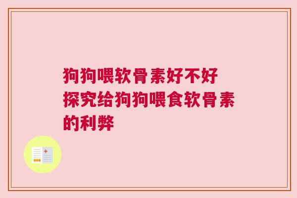 狗狗喂软骨素好不好 探究给狗狗喂食软骨素的利弊