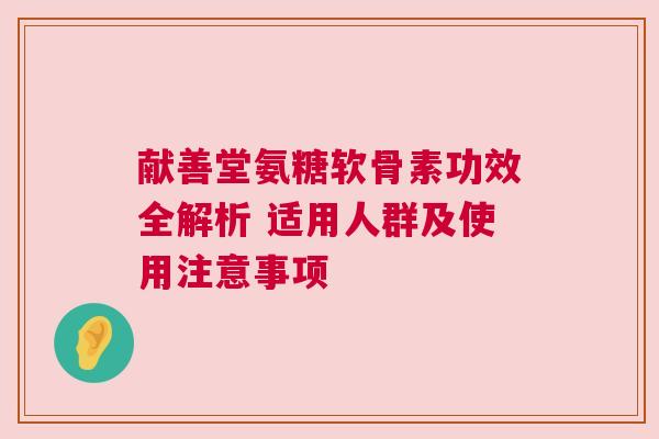 献善堂氨糖软骨素功效全解析 适用人群及使用注意事项