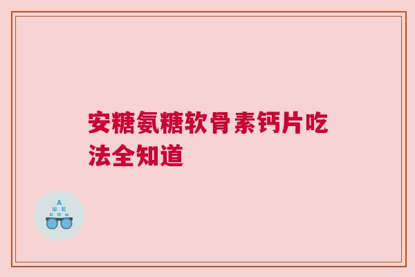 安糖氨糖软骨素钙片吃法全知道