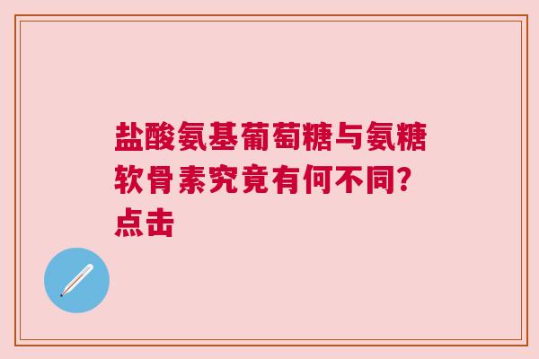 盐酸氨基葡萄糖与氨糖软骨素究竟有何不同？点击