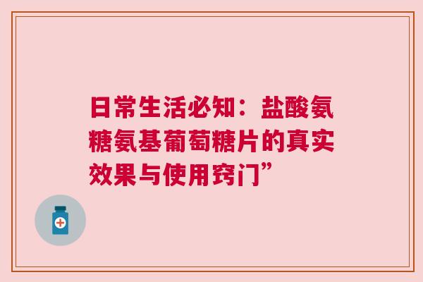 日常生活必知：盐酸氨糖氨基葡萄糖片的真实效果与使用窍门”