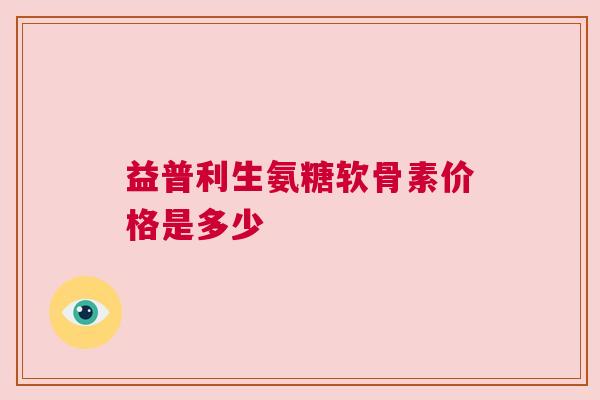 益普利生氨糖软骨素价格是多少