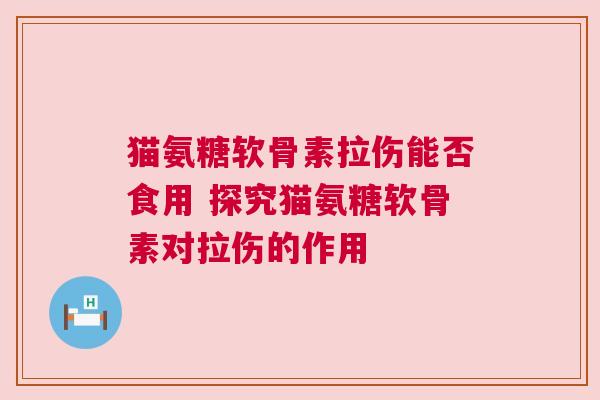 猫氨糖软骨素拉伤能否食用 探究猫氨糖软骨素对拉伤的作用