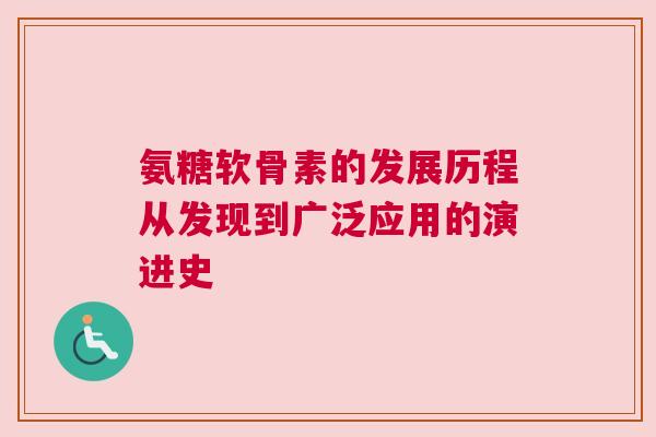 氨糖软骨素的发展历程从发现到广泛应用的演进史