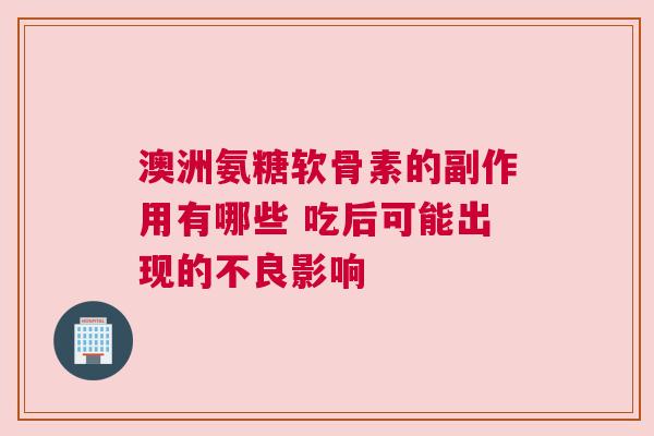 澳洲氨糖软骨素的副作用有哪些 吃后可能出现的不良影响