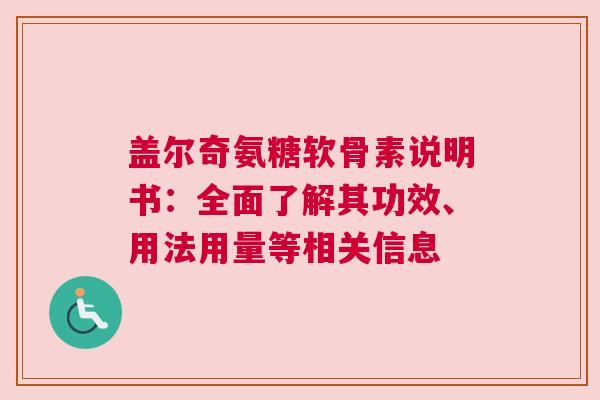 盖尔奇氨糖软骨素说明书：全面了解其功效、用法用量等相关信息