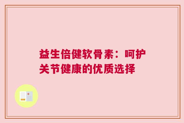 益生倍健软骨素：呵护关节健康的优质选择